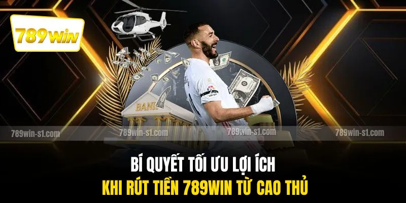 Bí quyết tối ưu lợi ích khi rút tiền 789WIN từ cao thủ