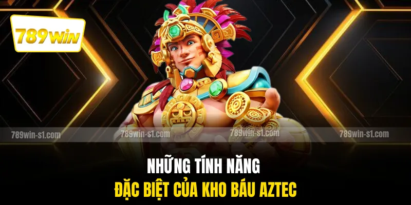 Những tính năng đặc biệt của kho báu Aztec